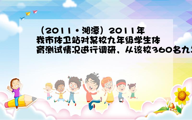 （2011•湘潭）2011年我市体卫站对某校九年级学生体育测试情况进行调研，从该校360名九年级学生中抽取了部分学生的成