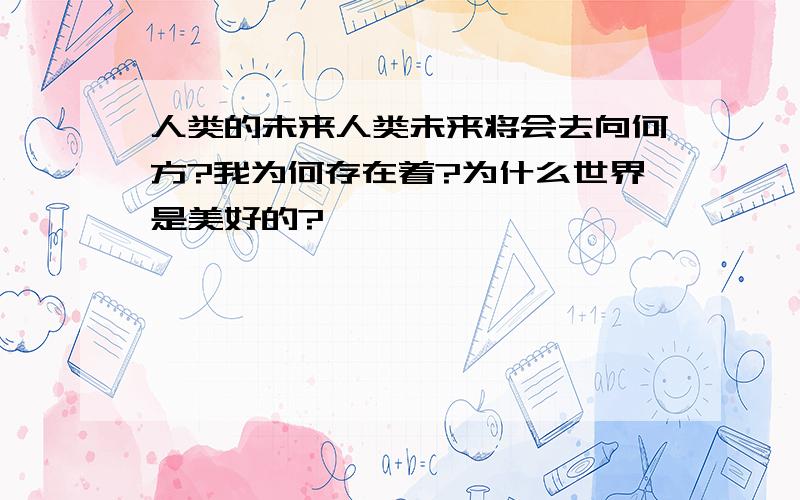 人类的未来人类未来将会去向何方?我为何存在着?为什么世界是美好的?