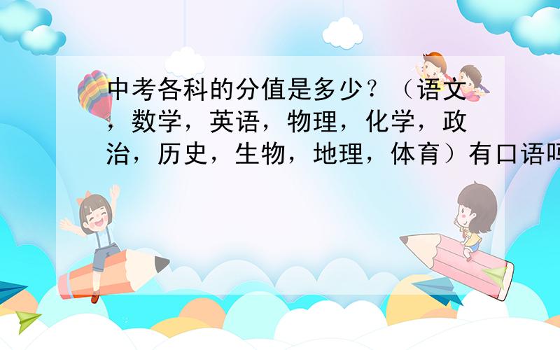 中考各科的分值是多少？（语文，数学，英语，物理，化学，政治，历史，生物，地理，体育）有口语吗？拜托