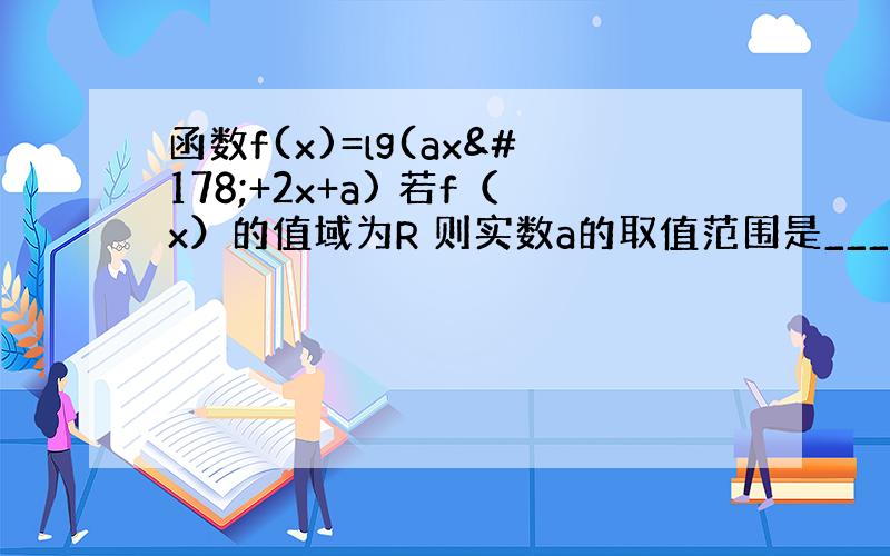 函数f(x)=lg(ax²+2x+a) 若f（x）的值域为R 则实数a的取值范围是_______