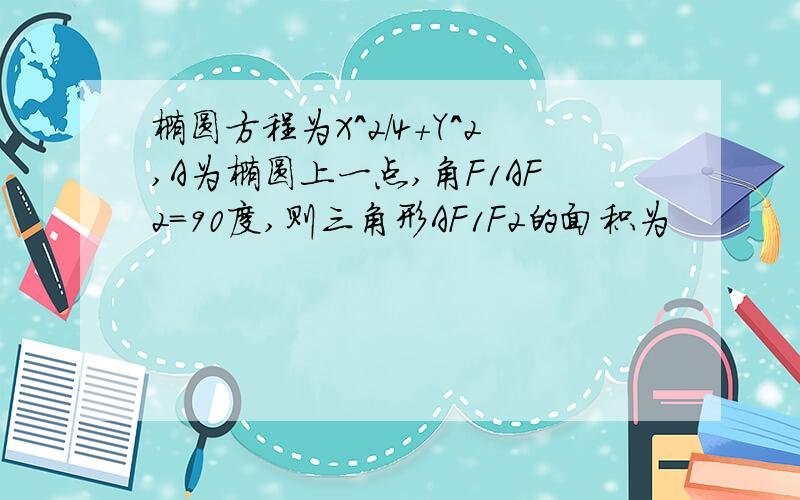 椭圆方程为X^2/4+Y^2,A为椭圆上一点,角F1AF2=90度,则三角形AF1F2的面积为