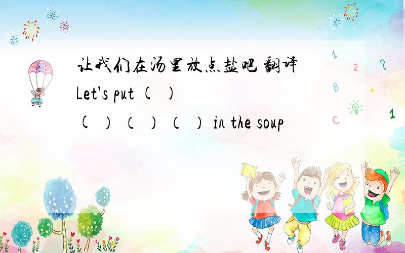 让我们在汤里放点盐吧 翻译 Let's put ( ) ( ） （ ） （ ） in the soup