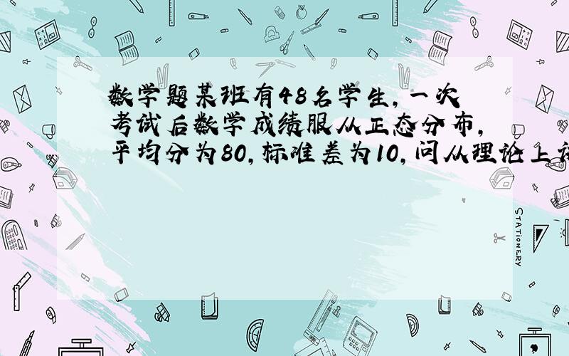 数学题某班有48名学生,一次考试后数学成绩服从正态分布,平均分为80,标准差为10,问从理论上讲在8