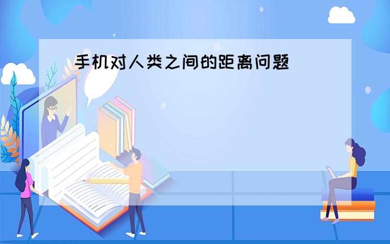 手机对人类之间的距离问题