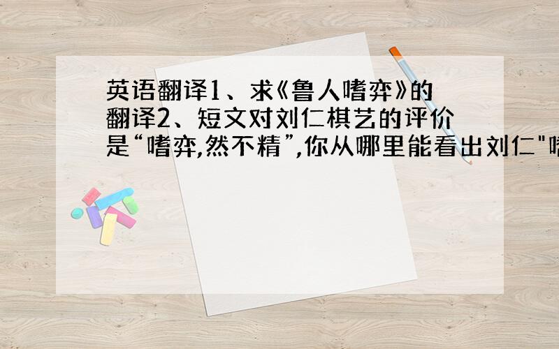 英语翻译1、求《鲁人嗜弈》的翻译2、短文对刘仁棋艺的评价是“嗜弈,然不精”,你从哪里能看出刘仁