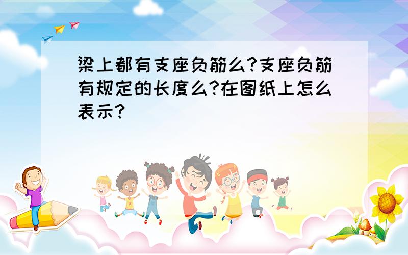 梁上都有支座负筋么?支座负筋有规定的长度么?在图纸上怎么表示?