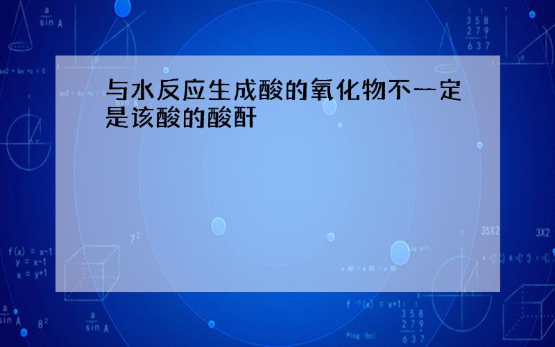 与水反应生成酸的氧化物不一定是该酸的酸酐