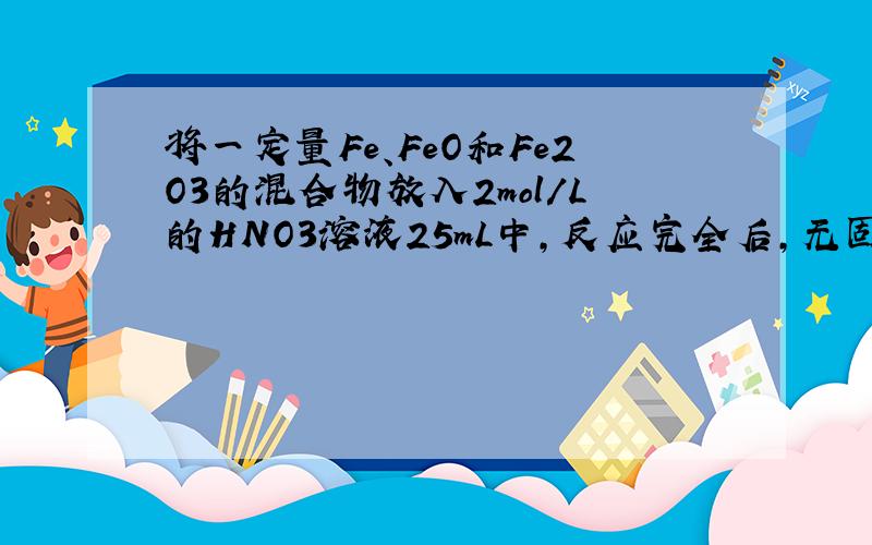 将一定量Fe、FeO和Fe2O3的混合物放入2mol/L的HNO3溶液25mL中，反应完全后，无固体剩余，生成224mL