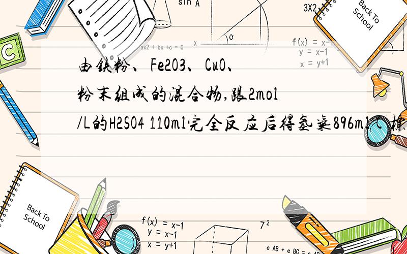 由铁粉、Fe2O3、CuO、粉末组成的混合物,跟2mol/L的H2SO4 110ml完全反应后得氢气896ml(标况）将