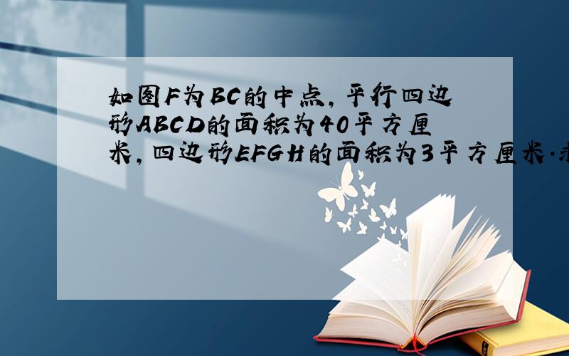 如图F为BC的中点,平行四边形ABCD的面积为40平方厘米,四边形EFGH的面积为3平方厘米.求阴影部分的面积.