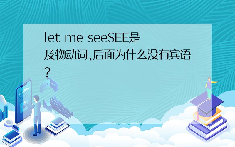 let me seeSEE是及物动词,后面为什么没有宾语?