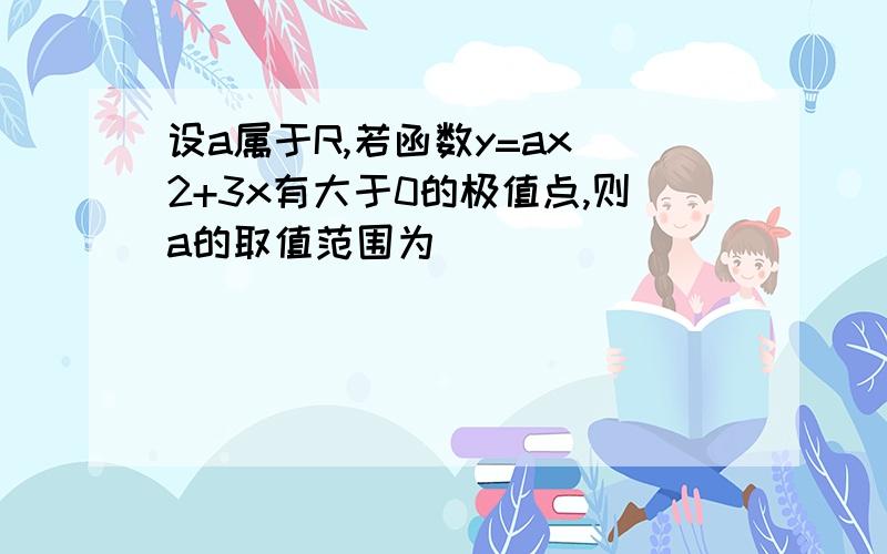 设a属于R,若函数y=ax^2+3x有大于0的极值点,则a的取值范围为