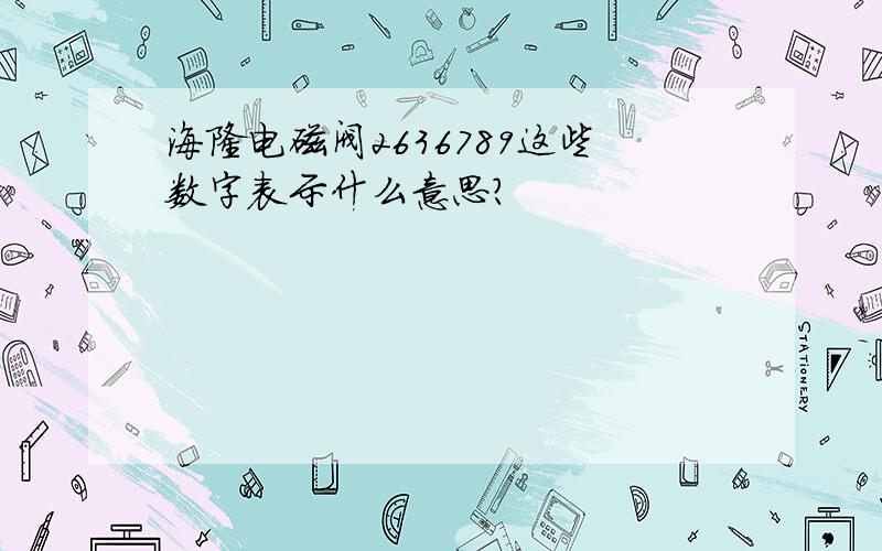 海隆电磁阀2636789这些数字表示什么意思?