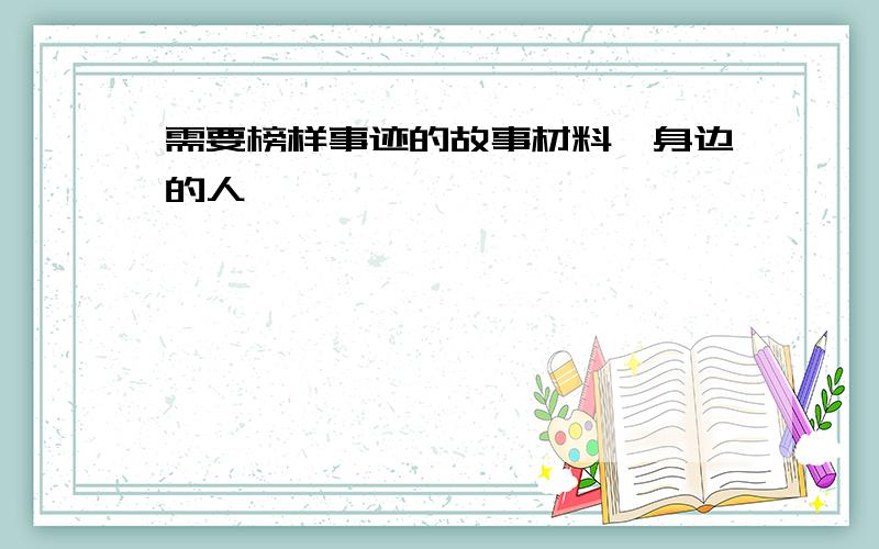 需要榜样事迹的故事材料,身边的人