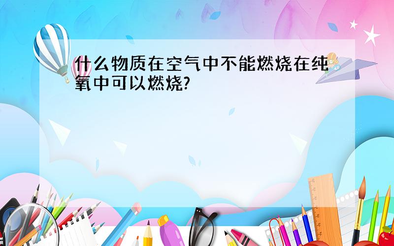 什么物质在空气中不能燃烧在纯氧中可以燃烧?