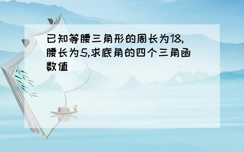 已知等腰三角形的周长为18,腰长为5,求底角的四个三角函数值