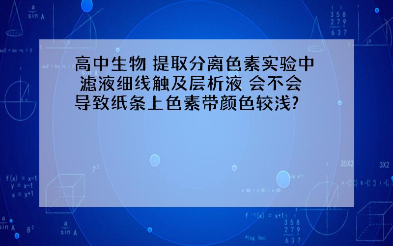 高中生物 提取分离色素实验中 滤液细线触及层析液 会不会导致纸条上色素带颜色较浅?