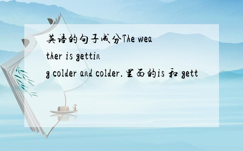 英语的句子成分The weather is getting colder and colder.里面的is 和 gett