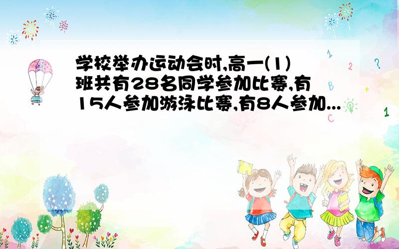 学校举办运动会时,高一(1)班共有28名同学参加比赛,有15人参加游泳比赛,有8人参加...