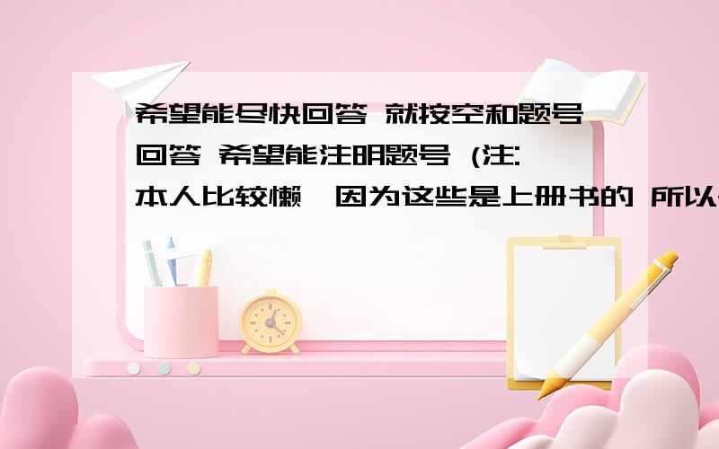 希望能尽快回答 就按空和题号回答 希望能注明题号 (注:本人比较懒,因为这些是上册书的 所以~o(∩_∩)o...见谅!