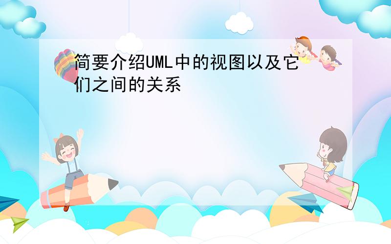 简要介绍UML中的视图以及它们之间的关系