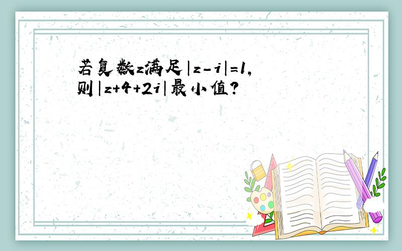 若复数z满足│z-i│=1,则│z+4+2i│最小值?