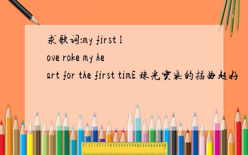 求歌词：my first love roke my heart for the first timE 珠光宝气的插曲超好