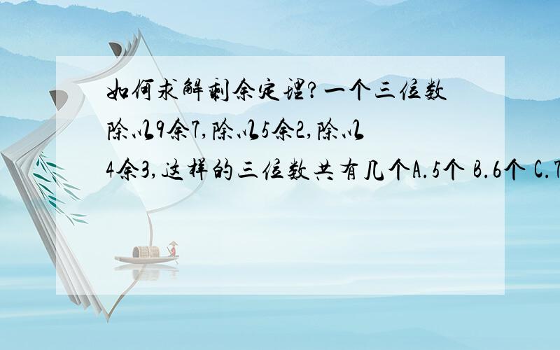 如何求解剩余定理?一个三位数除以9余7,除以5余2,除以4余3,这样的三位数共有几个A.5个 B.6个 C.7个 D.8