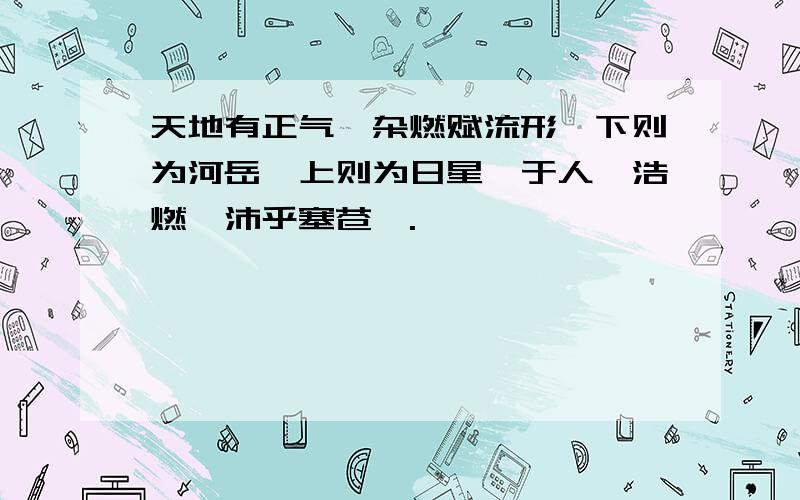 天地有正气,杂燃赋流形,下则为河岳,上则为日星,于人曰浩燃,沛乎塞苍暝.