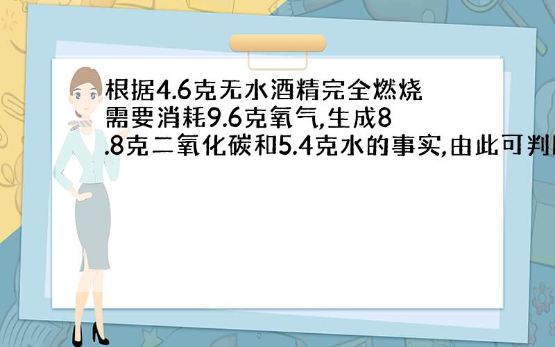 根据4.6克无水酒精完全燃烧需要消耗9.6克氧气,生成8.8克二氧化碳和5.4克水的事实,由此可判断无水酒精的化学式为什