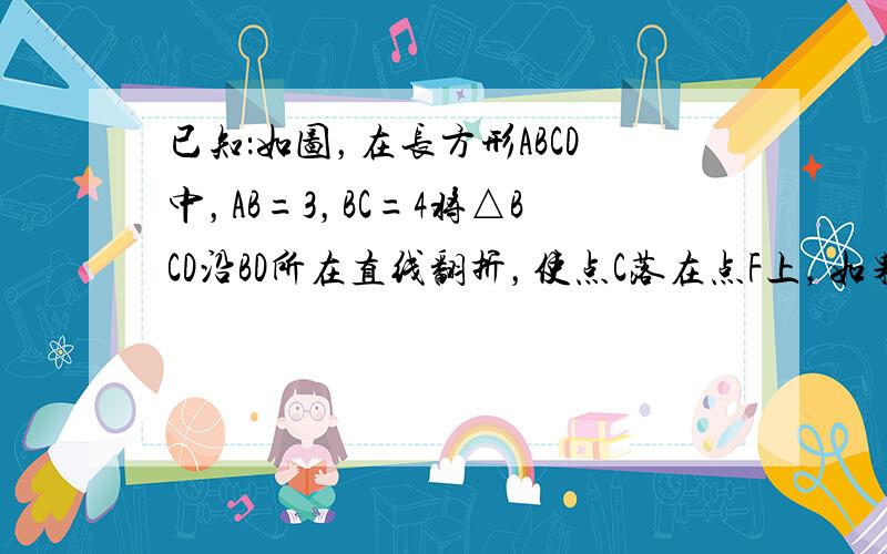 已知：如图，在长方形ABCD中，AB=3，BC=4将△BCD沿BD所在直线翻折，使点C落在点F上，如果BF交AD于E，求