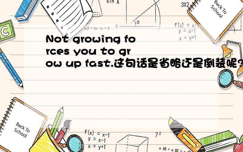 Not growing forces you to grow up fast.这句话是省略还是倒装呢?如何翻译?