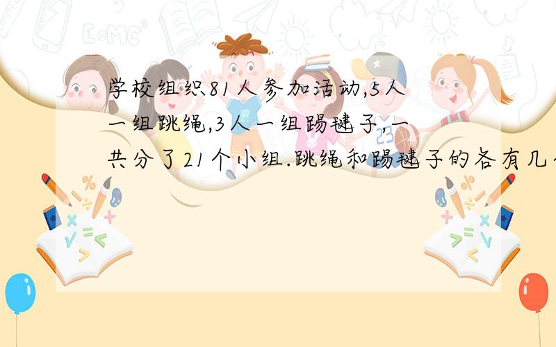 学校组织81人参加活动,5人一组跳绳,3人一组踢毽子,一共分了21个小组.跳绳和踢毽子的各有几个小组?