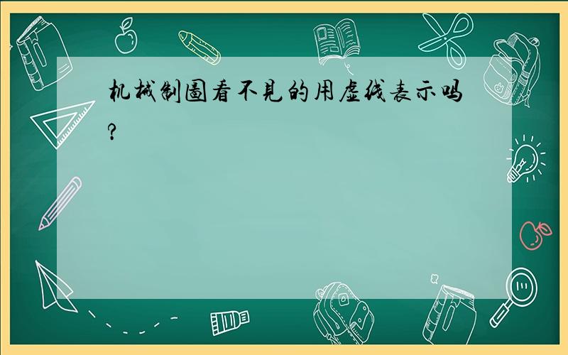 机械制图看不见的用虚线表示吗?