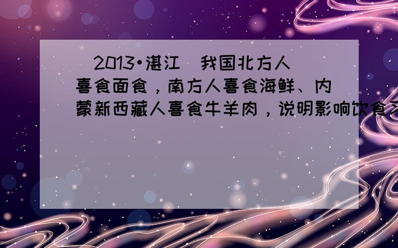 （2013•湛江）我国北方人喜食面食，南方人喜食海鲜、内蒙新西藏人喜食牛羊肉，说明影响饮食习惯的主要是（　　）