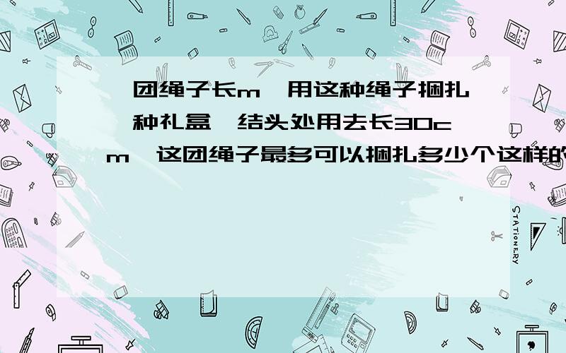 一团绳子长m,用这种绳子捆扎一种礼盒,结头处用去长30cm,这团绳子最多可以捆扎多少个这样的礼盒?