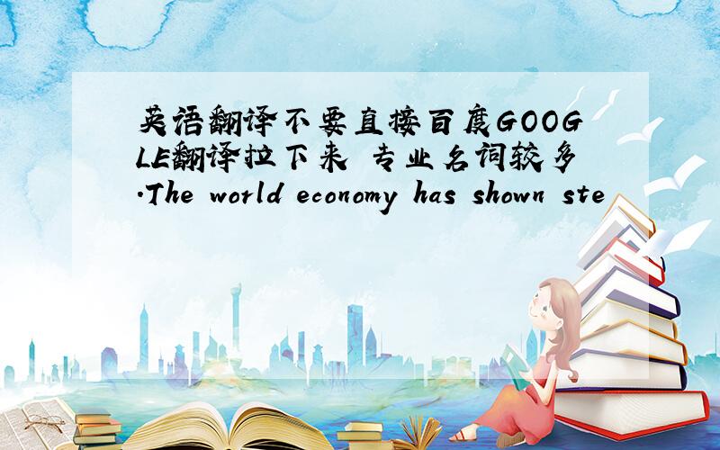 英语翻译不要直接百度GOOGLE翻译拉下来 专业名词较多.The world economy has shown ste