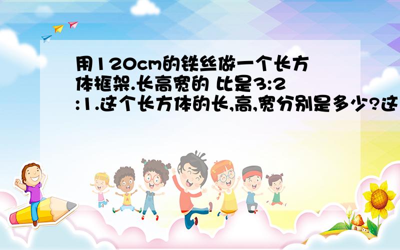 用120cm的铁丝做一个长方体框架.长高宽的 比是3:2:1.这个长方体的长,高,宽分别是多少?这