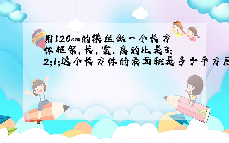 用120cm的铁丝做一个长方体框架,长,宽,高的比是3;2;1;这个长方体的表面积是多少平方厘米?