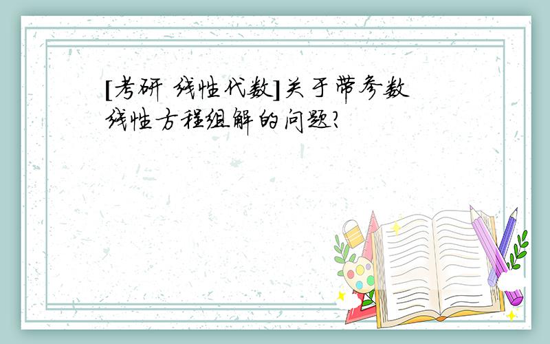 [考研 线性代数]关于带参数线性方程组解的问题?