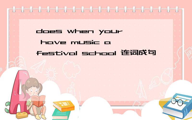 does when your have music a festival school 连词成句