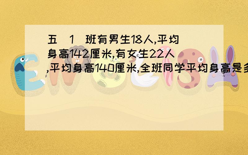 五(1)班有男生18人,平均身高142厘米,有女生22人,平均身高140厘米,全班同学平均身高是多少厘米?