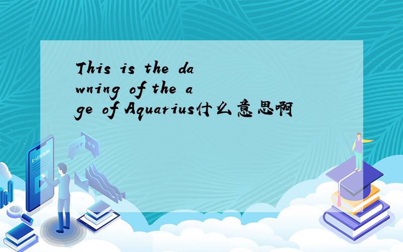 This is the dawning of the age of Aquarius什么意思啊