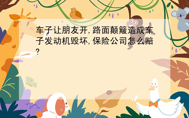 车子让朋友开,路面颠簸造成车子发动机毁坏,保险公司怎么赔?