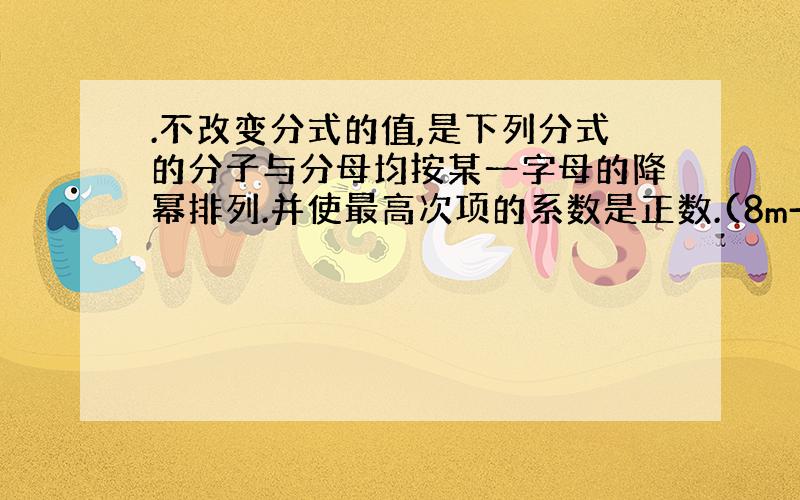 .不改变分式的值,是下列分式的分子与分母均按某一字母的降幂排列.并使最高次项的系数是正数.(8m-m²-16)