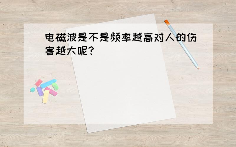 电磁波是不是频率越高对人的伤害越大呢?