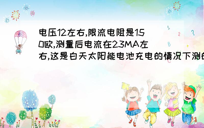 电压12左右,限流电阻是150欧,测量后电流在23MA左右,这是白天太阳能电池充电的情况下测的,