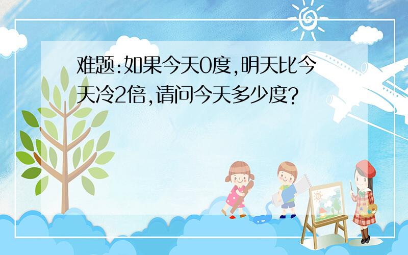 难题:如果今天0度,明天比今天冷2倍,请问今天多少度?