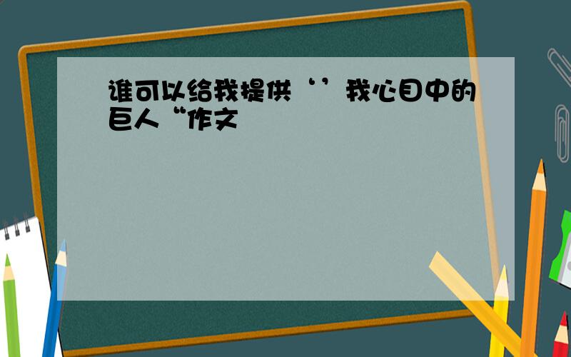 谁可以给我提供‘’我心目中的巨人“作文