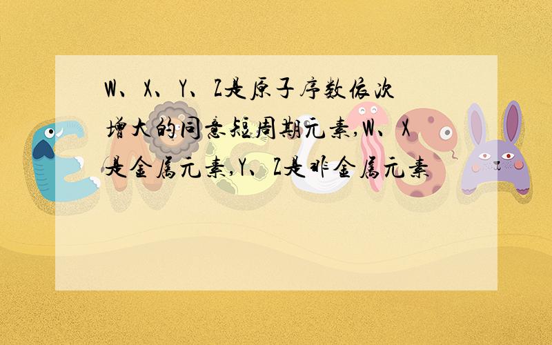 W、X、Y、Z是原子序数依次增大的同意短周期元素,W、X是金属元素,Y、Z是非金属元素